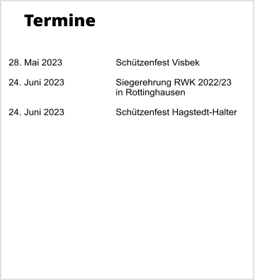 Termine   28. Mai 2023		Schtzenfest Visbek  24. Juni 2023		Siegerehrung RWK 2022/23 in Rottinghausen  24. Juni 2023		Schtzenfest Hagstedt-Halter