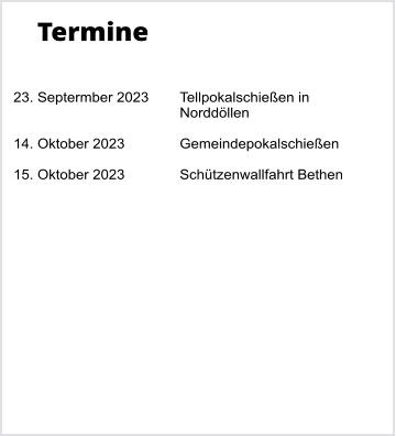Termine   23. Septermber 2023	Tellpokalschieen in Norddllen  14. Oktober 2023		Gemeindepokalschieen  15. Oktober 2023		Schtzenwallfahrt Bethen